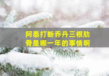 阿泰打断乔丹三根肋骨是哪一年的事情啊