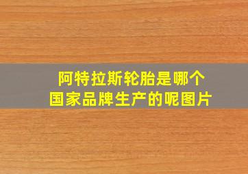 阿特拉斯轮胎是哪个国家品牌生产的呢图片