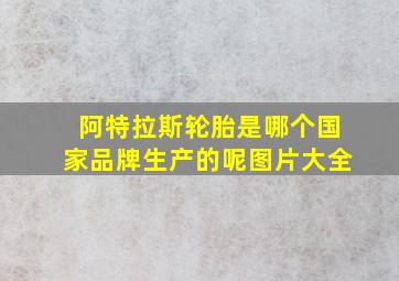 阿特拉斯轮胎是哪个国家品牌生产的呢图片大全