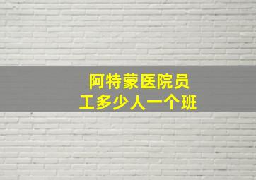 阿特蒙医院员工多少人一个班