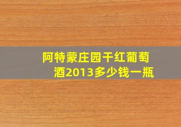 阿特蒙庄园干红葡萄酒2013多少钱一瓶