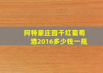 阿特蒙庄园干红葡萄酒2016多少钱一瓶