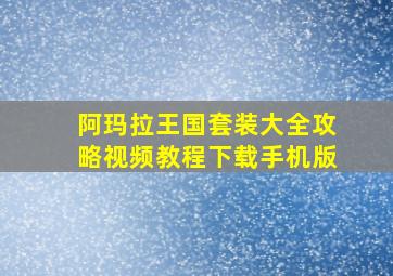 阿玛拉王国套装大全攻略视频教程下载手机版