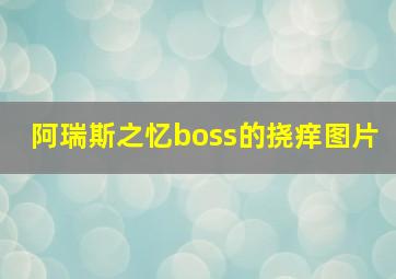 阿瑞斯之忆boss的挠痒图片