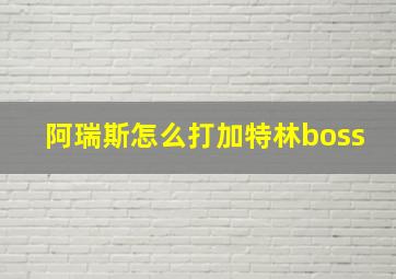 阿瑞斯怎么打加特林boss