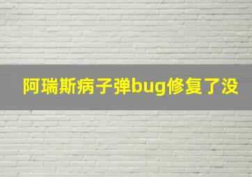 阿瑞斯病子弹bug修复了没