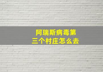 阿瑞斯病毒第三个村庄怎么去