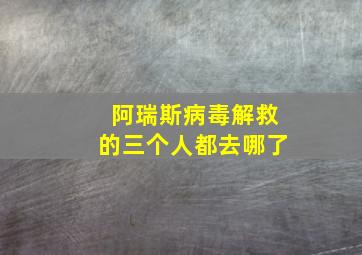 阿瑞斯病毒解救的三个人都去哪了