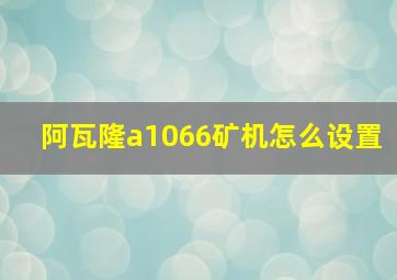 阿瓦隆a1066矿机怎么设置