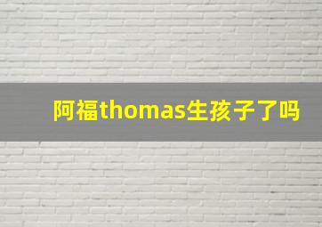 阿福thomas生孩子了吗