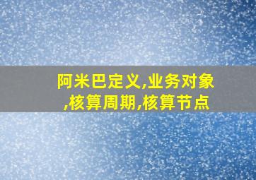 阿米巴定义,业务对象,核算周期,核算节点