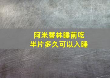 阿米替林睡前吃半片多久可以入睡