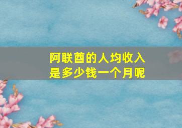 阿联酋的人均收入是多少钱一个月呢