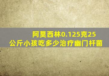 阿莫西林0.125克25公斤小孩吃多少治疗幽门杆菌