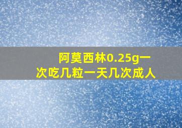 阿莫西林0.25g一次吃几粒一天几次成人