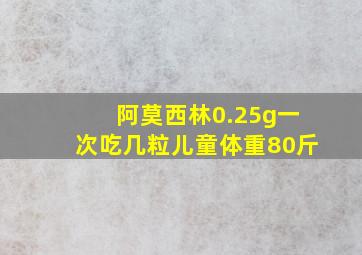 阿莫西林0.25g一次吃几粒儿童体重80斤