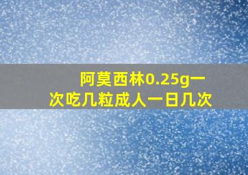 阿莫西林0.25g一次吃几粒成人一日几次