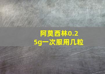 阿莫西林0.25g一次服用几粒