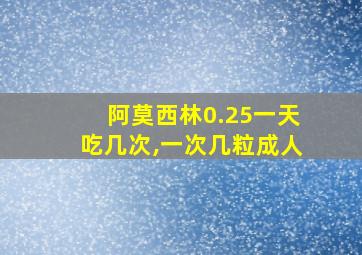 阿莫西林0.25一天吃几次,一次几粒成人