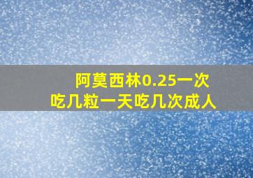 阿莫西林0.25一次吃几粒一天吃几次成人