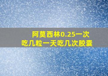 阿莫西林0.25一次吃几粒一天吃几次胶囊