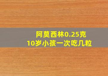 阿莫西林0.25克10岁小孩一次吃几粒