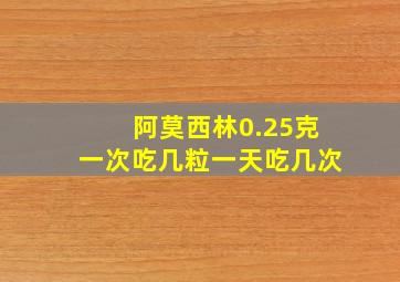 阿莫西林0.25克一次吃几粒一天吃几次