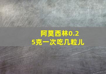 阿莫西林0.25克一次吃几粒儿