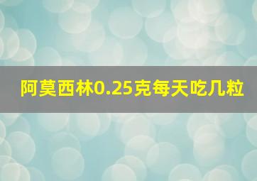 阿莫西林0.25克每天吃几粒