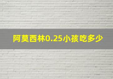 阿莫西林0.25小孩吃多少