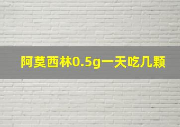 阿莫西林0.5g一天吃几颗