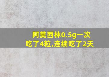 阿莫西林0.5g一次吃了4粒,连续吃了2天