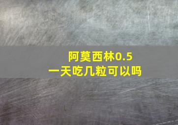 阿莫西林0.5一天吃几粒可以吗