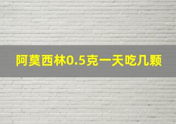 阿莫西林0.5克一天吃几颗