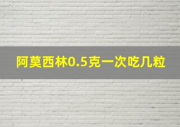 阿莫西林0.5克一次吃几粒