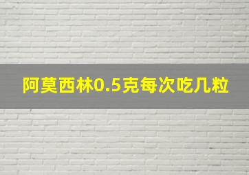 阿莫西林0.5克每次吃几粒