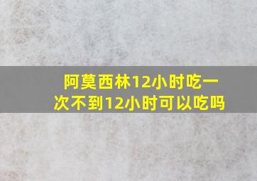 阿莫西林12小时吃一次不到12小时可以吃吗