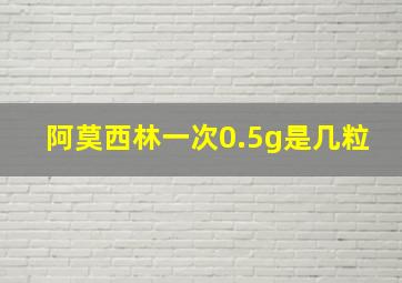 阿莫西林一次0.5g是几粒