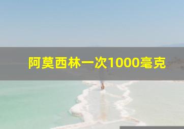 阿莫西林一次1000毫克