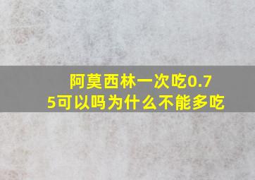 阿莫西林一次吃0.75可以吗为什么不能多吃