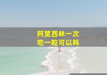 阿莫西林一次吃一粒可以吗