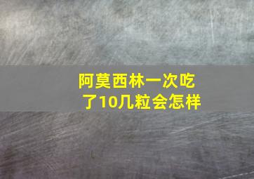 阿莫西林一次吃了10几粒会怎样