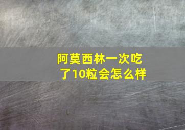 阿莫西林一次吃了10粒会怎么样