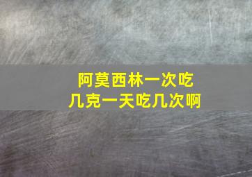 阿莫西林一次吃几克一天吃几次啊