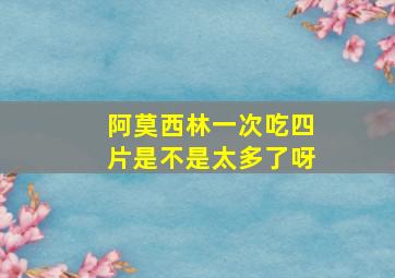 阿莫西林一次吃四片是不是太多了呀