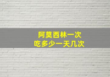 阿莫西林一次吃多少一天几次