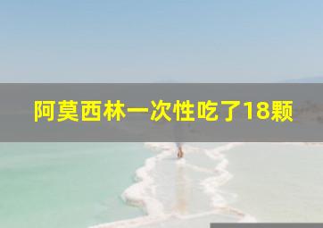 阿莫西林一次性吃了18颗