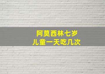 阿莫西林七岁儿童一天吃几次