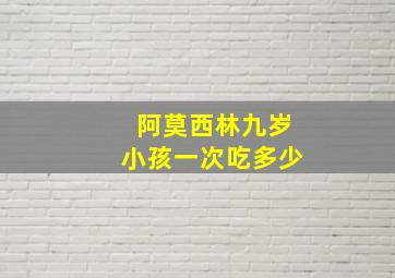 阿莫西林九岁小孩一次吃多少