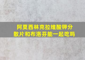 阿莫西林克拉维酸钾分散片和布洛芬能一起吃吗